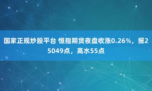 国家正规炒股平台 恒指期货夜盘收涨0.26%，报25049点，高水55点