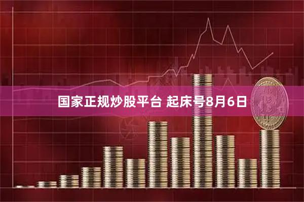 国家正规炒股平台 起床号8月6日