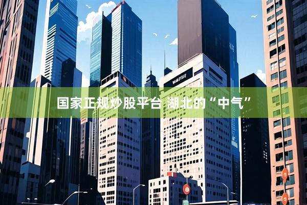国家正规炒股平台 湖北的“中气”