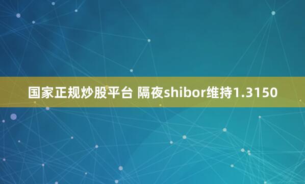 国家正规炒股平台 隔夜shibor维持1.3150