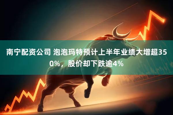 南宁配资公司 泡泡玛特预计上半年业绩大增超350%，股价却下跌逾4%