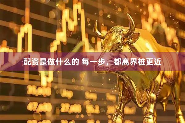 配资是做什么的 每一步，都离界桩更近