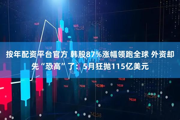按年配资平台官方 韩股87%涨幅领跑全球 外资却先“恐高”了：5月狂抛115亿美元