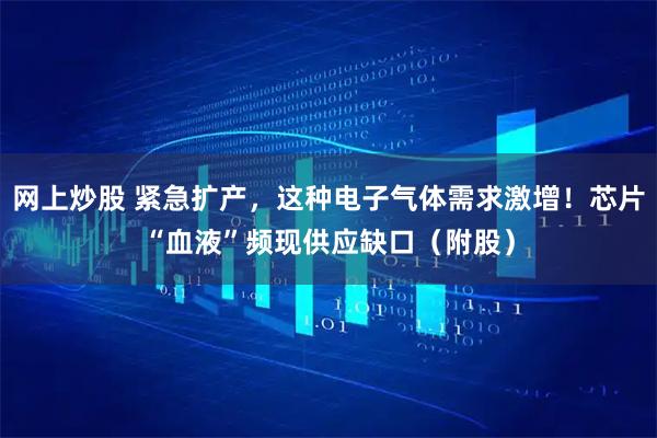 网上炒股 紧急扩产，这种电子气体需求激增！芯片“血液”频现供应缺口（附股）