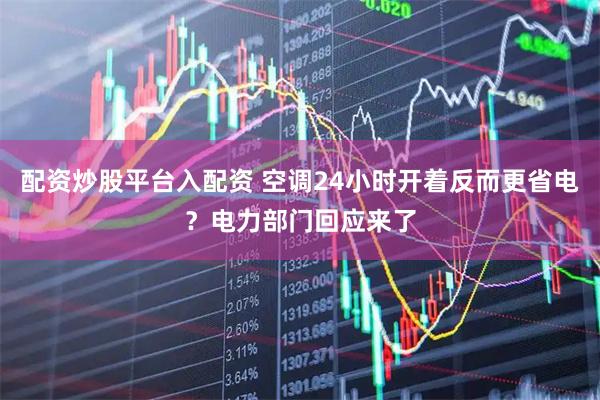 配资炒股平台入配资 空调24小时开着反而更省电？电力部门回应来了