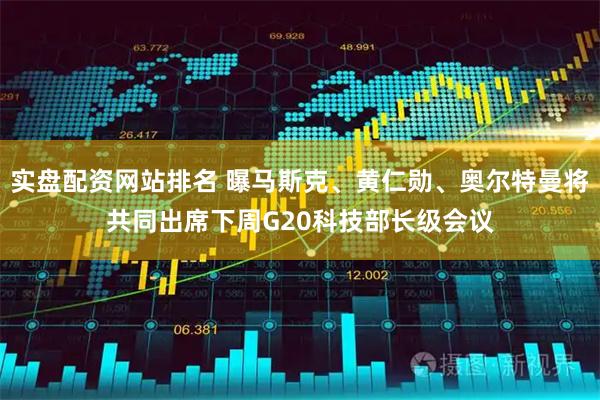 实盘配资网站排名 曝马斯克、黄仁勋、奥尔特曼将共同出席下周G20科技部长级会议