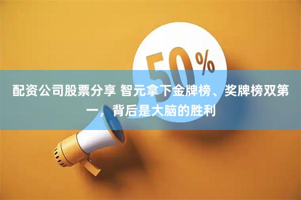 配资公司股票分享 智元拿下金牌榜、奖牌榜双第一，背后是大脑的胜利