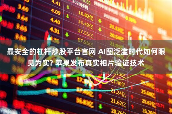 最安全的杠杆炒股平台官网 AI图泛滥时代如何眼见为实? 苹果发布真实相片验证技术